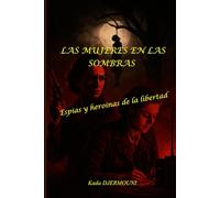 LAS MUJERES EN LAS SOMBRAS: Espías y heroínas de la libertad