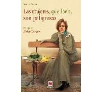 Las Mujeres, Que Leen, Son Peligrosas : Un Canto A La Libertad Que Otorgan Los Libros Y Un Emocionado Homenaje A Las Mujeres Lectores