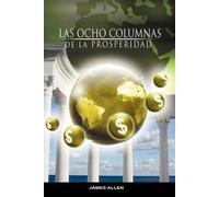 Las Ocho Columnas De La Prosperidad Por James Allen Autor De Como Un Hombre Piensa Asi Es Su Vida