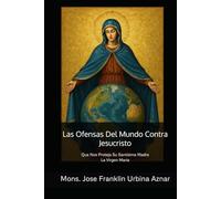 Las Ofensas Del Mundo Contra Jesucristo: Que Nos Proteja Su Santísima Madre La Virgen Maria