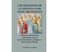 LAS ORACIONES DE LA NOVENA A LOS SIETE ARCÁNGELES: Poderosas devociones espirituales para la protección divina, milagros e intercesión celestial