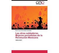 Las Otras Soldaderas. Mujeres Periodistas De La Revolución Mexicana