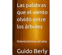 Las palabras que el viento olvidó entre los árboles: Ochenta historias del alma