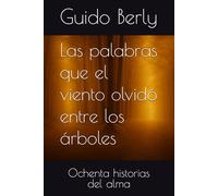 Las palabras que el viento olvidó entre los árboles: Ochenta historias del alma