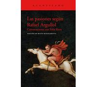 Las pasiones según Rafael Argullol: Conversaciones con Fèlix Riera