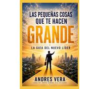 Las Pequeñas Cosas Que Te Hacen Grande: El Manual Del Nuevo Líder