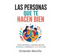LAS PERSONAS QUE TE HACEN BIEN: Cómo identificar a quienes aportan bienestar, confianza y valor a tu vida