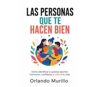 LAS PERSONAS QUE TE HACEN BIEN: Cómo identificar a quienes aportan bienestar, confianza y valor a tu vida