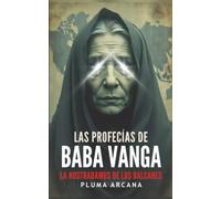 Las Profecías de Baba Vanga: Predicciones Reveladas, Visiones Apocalípticas Y Los Secretos Prohibidos De La Más Grande Profetisa Del SIglo XX