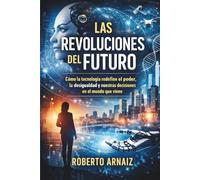 Las revoluciones del futuro: Cómo la tecnología redefine el poder, la desigualdad y nuestras decisiones en el mundo que viene