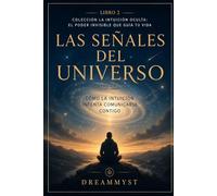 Las Señales del Universo: Cómo la intuición intenta comunicarse contigo: Colección La Intuición Oculta: El Poder Invisible que Guía tu Vida (LIBRO 2)