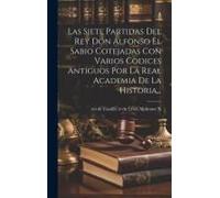 Las Siete Partidas Del Rey Don Alfonso El Sabio Cotejadas Con Varios Codices Antiguos Por La Real Academia De La Historia...