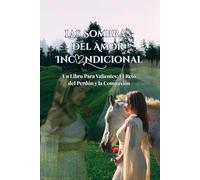 Las sombras del amor incondicional: Un Libro Para Valientes: El Reto del Perdón y la Compasión