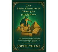 Las Tablas Esmeralda de Thoth para principiantes: Una guía completa sobre la filosofía hermética, la alquimia espiritual y los secretos de la Atlántida