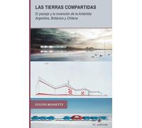 Las tierras compartidas: El paisaje y la invención de la Antártida Argentina, Británica y Chilena. 1940-2017