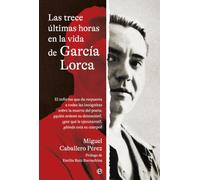 Las trece últimas horas en la vida de García Lorca (retapado): El informe que da respuesta a todas las incógnitas sobre la muerte del poeta: ¿quién ... qué le ejecutaron?, ¿dónde está su cuerpo?