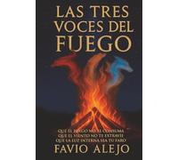 LAS TRES VOCES DEL FUEGO: QUE EL FUEGO NO TE CONSUMA. QUE EL VIENTO NO TE EXTRAVÍE. QUE LA LUZ INTERNA SEA TU FARO