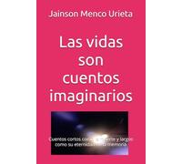 Las vidas son cuentos imaginarios: Cuentos cortos como la muerte y largos como su eternidad en la memoria