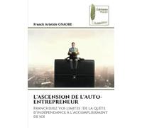L'ASCENSION DE L'AUTO-ENTREPRENEUR: Franchissez vos limites : De la quête d’indépendance à l’accomplissement de soi