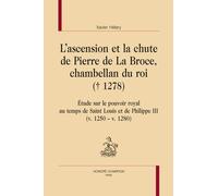 L'ascension Et La Chute De Pierre De La Broce, Chambellan Du Roi (+ 1278) - Etude Sur Le Pouvoir Royal Au Temps De Saint Louis Et De Philippe Iii (V. 1250 - V. 1280)