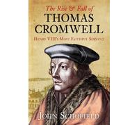 L'ascension et la chute de Thomas Cromwell : Le plus fidèle serviteur d'Henri VIII