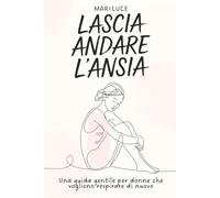 Lascia Andare l’Ansia: Una guida gentile per donne che vogliono respirare di nuovo
