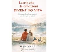 Lascia che le emozioni diventino vita: Comprendere le emozioni per ritrovare sé stessi