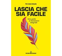 Lascia che sia facile. Una guida al benessere integrale