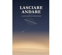 LASCIARE ANDARE: Un cammino gentile verso la libertà interiore