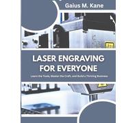 LASER ENGRAVING FOR EVERYONE: Learn the Tools, Master the Craft, and Build a Thriving Business