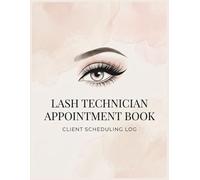 Lash Technician Appointment Book: Client Scheduling Log for Eyelash Extensions: Daily Appointment Planner and Client Log Book for Lash Artists with Hourly Schedule, Contacts, Notes and Reminders
