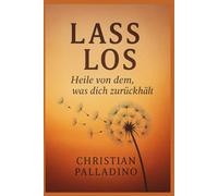 Lass los - Heile von dem, was dich zurückhält: Ein Buch für alle, die neu beginnen wollen