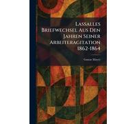 Lassalles Briefwechsel Aus Den Jahren Seiner Arbeiteragitation 1862-1864