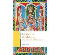 L'assedio di Milano. 1162. Il trionfo del Barbarossa