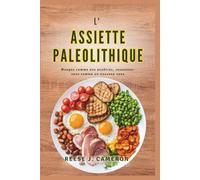 L'ASSIETTE PALEOLITHIQUE - Mangez comme nos ancêtres, ressentez-vous comme un nouveau vous: Transformez votre santé, boostez votre énergie et ... et variées pour un mode de vie naturel
