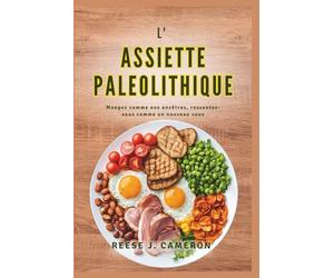 L'ASSIETTE PALEOLITHIQUE - Mangez comme nos ancêtres, ressentez-vous comme un nouveau vous: Transformez votre santé, boostez votre énergie et ... et variées pour un mode de vie naturel