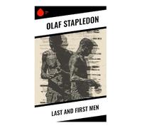 Last and First Men: A Visionary Future History of Human Evolution, Cosmic Civilization, and Humanity's Fate Among the Stars