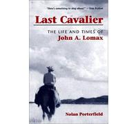 Last Cavalier: The Life And Times Of John A. Lomax, 1867-1948