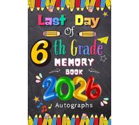 Last Day of 6th Grade 2026 Autographs: Graduation Memory Album, My End of School Sixth Grade Keepsake to Write Messages & Collect Signatures For ... & Teachers To Record Meaningful Wishes.