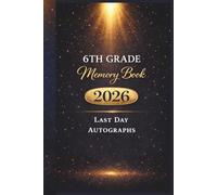 Last Day of 6th Grade 2026 Memory Book & Autographs: Sixth Grade Graduation Keepsake - End-of-Year Signing Book for Students, Friends & Teachers - Message & Signature Scrapbook