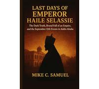 Last Days of Emperor Haile Selassie: The Dark Truth, Brutal Fall of an Empire, and the September 12th Events in Addis Ababa