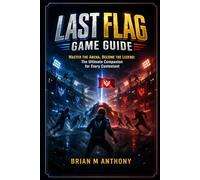 Last Flag Game Guide: Master the Arena, Become the Legend: The Ultimate Companion for Every Contestant