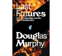 Last Futures: Nature, Technology and the End of Architecture