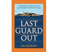 Last Guard Out: A Riveting Account by the Last Guard to Leave Alcatraz