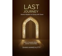 Last Journey: Islamic Wisdom on Dying with Grace With a Complete Guide to Islamic Funeral Rites