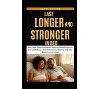 LAST LONGER AND STRONGER IN BED: The Calm, Controlled Man’s Guide to Sexual Stamina and Confidence | End Performance Anxiety and Take Back Control in Bed