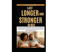 LAST LONGER AND STRONGER IN BED: The Calm, Controlled Man’s Guide to Sexual Stamina and Confidence | End Performance Anxiety and Take Back Control in Bed