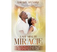 Last Minute Miracle: When Faith Meets The Eleventh Hour And Prayers Answered In The Nick Of Time, When All Other Options Have Failed