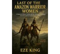 Last of the Amazon Warrior Women: A Historical Military Thriller and War Adventure of Soldiers, Terrorists, and the Ancient Women of War