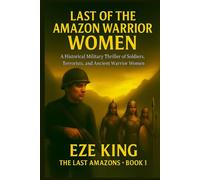 Last of the Amazon Warrior Women: A Historical Military Thriller of Soldiers, Terrorists, and the Ancient Women of War